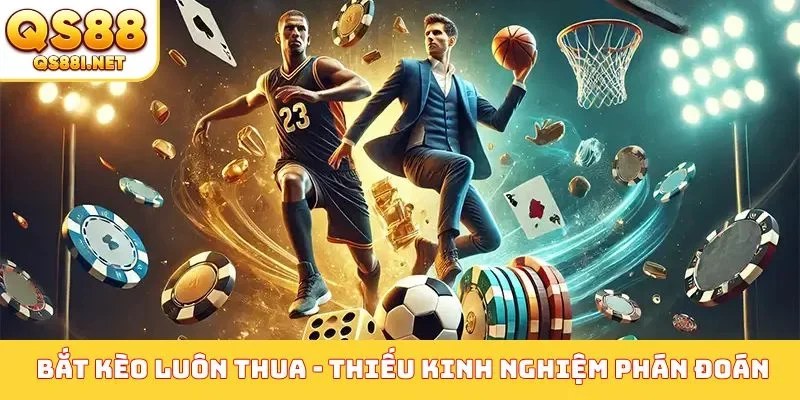 Vì sao bắt kèo luôn thua - Thiếu kinh nghiệm phán đoán