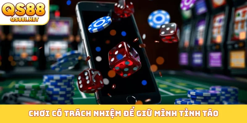 Chơi có trách nhiệm để giữ mình tỉnh táo