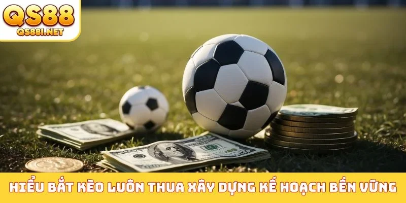 Hiểu vì sao bắt kèo luôn thua xây dựng kế hoạch bền vững